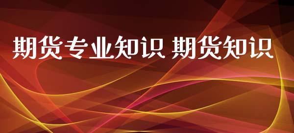 期货专业知识 期货知识_https://www.xyskdbj.com_期货手续费_第1张