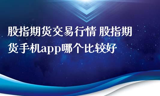 股指期货交易行情 股指期货手机app哪个比较好_https://www.xyskdbj.com_期货手续费_第1张