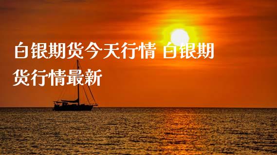 白银期货今天行情 白银期货行情最新_https://www.xyskdbj.com_期货行情_第1张