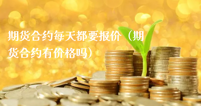 期货合约每天都要报价（期货合约有价格吗）_https://www.xyskdbj.com_原油直播_第1张