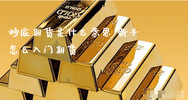抄底期货是什么意思 新手怎么入门期货_https://www.xyskdbj.com_期货手续费_第1张