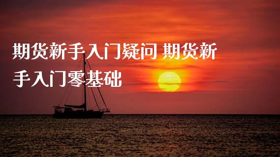 期货新手入门疑问 期货新手入门零基础_https://www.xyskdbj.com_期货学院_第1张