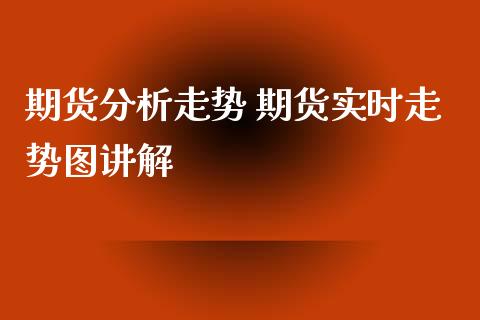 期货分析走势 期货实时走势图讲解_https://www.xyskdbj.com_期货平台_第1张