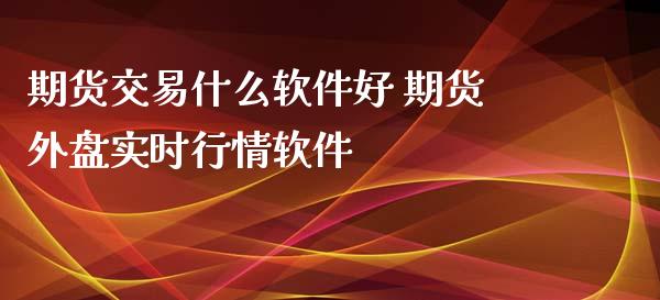 期货交易什么软件好 期货外盘实时行情软件_https://www.xyskdbj.com_期货行情_第1张