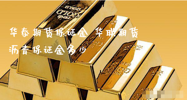华泰期货保证金 华联期货沥青保证金多少_https://www.xyskdbj.com_期货平台_第1张