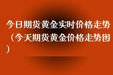 今日期货黄金实时价格走势（今天期货黄金价格走势图）_https://www.xyskdbj.com_期货行情_第1张
