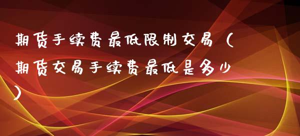 期货手续费最低限制交易（期货交易手续费最低是多少）_https://www.xyskdbj.com_原油行情_第1张