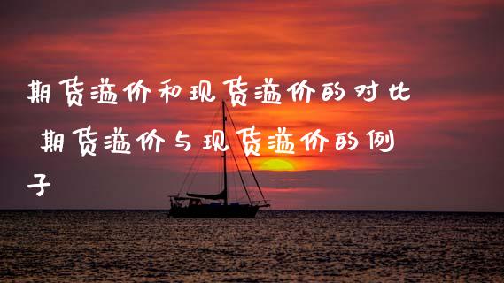 期货溢价和现货溢价的对比 期货溢价与现货溢价的例子_https://www.xyskdbj.com_期货学院_第1张