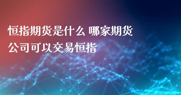 恒指期货是什么 哪家期货公司可以交易恒指_https://www.xyskdbj.com_期货学院_第1张