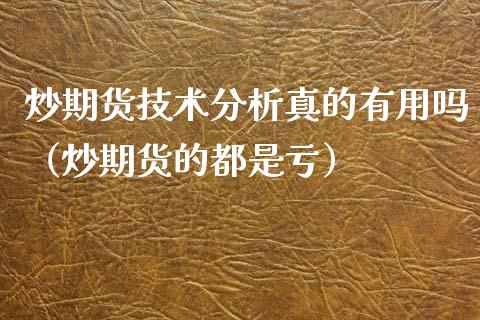 炒期货技术分析真的有用吗（炒期货的都是亏）_https://www.xyskdbj.com_原油直播_第1张