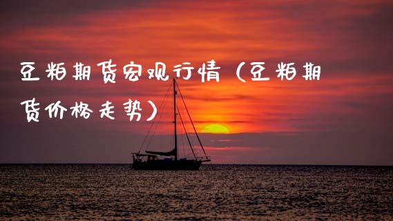 豆粕期货宏观行情（豆粕期货价格走势）_https://www.xyskdbj.com_期货行情_第1张