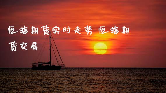 恒指期货实时走势 恒指期货交易_https://www.xyskdbj.com_原油行情_第1张