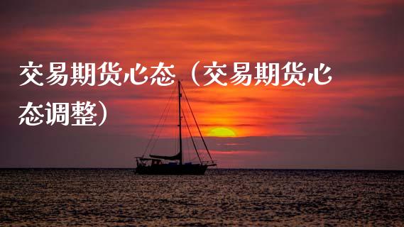 交易期货心态（交易期货心态调整）_https://www.xyskdbj.com_期货手续费_第1张