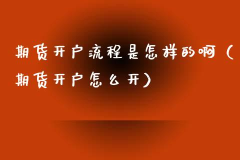 期货开户流程是怎样的啊（期货开户怎么开）_https://www.xyskdbj.com_期货手续费_第1张
