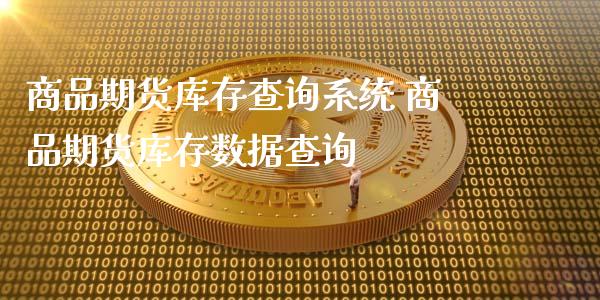 商品期货库存查询系统 商品期货库存数据查询_https://www.xyskdbj.com_原油行情_第1张