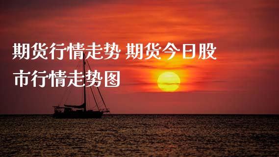 期货行情走势 期货今日股市行情走势图_https://www.xyskdbj.com_期货手续费_第1张