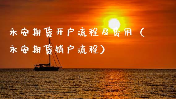 永安期货开户流程及费用（永安期货销户流程）_https://www.xyskdbj.com_期货手续费_第1张