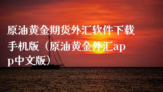 原油黄金期货外汇软件下载手机版（原油黄金外汇app中文版）_https://www.xyskdbj.com_期货平台_第1张