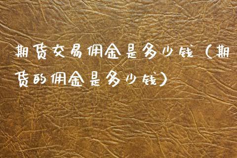 期货交易佣金是多少钱（期货的佣金是多少钱）_https://www.xyskdbj.com_原油行情_第1张