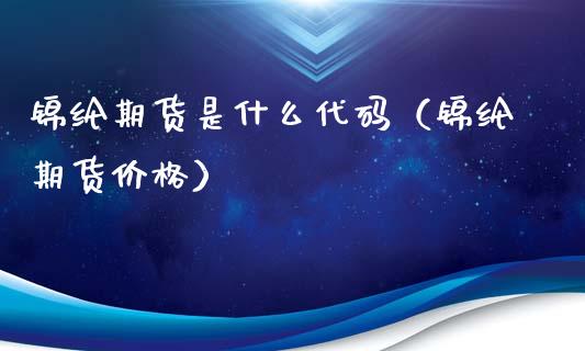 锦纶期货是什么代码（锦纶期货价格）_https://www.xyskdbj.com_期货行情_第1张