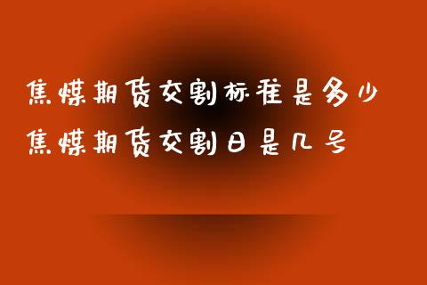 焦煤期货交割标准是多少 焦煤期货交割日是几号_https://www.xyskdbj.com_期货学院_第1张