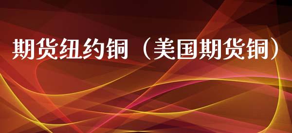 期货纽约铜（美国期货铜）_https://www.xyskdbj.com_期货手续费_第1张