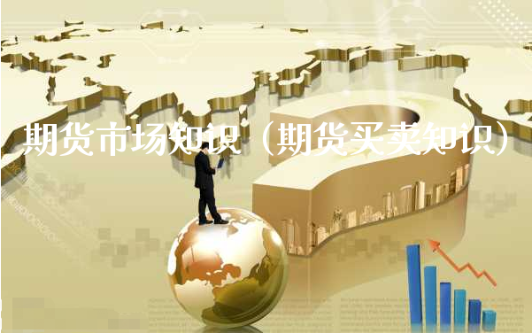 期货市场知识（期货买卖知识）_https://www.xyskdbj.com_原油直播_第1张