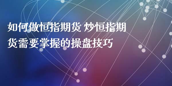 如何做恒指期货 炒恒指期货需要掌握的操盘技巧_https://www.xyskdbj.com_期货学院_第1张