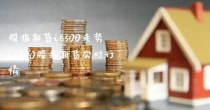 股指期货if300走势 ih300股指期货实时行情_https://www.xyskdbj.com_期货平台_第1张