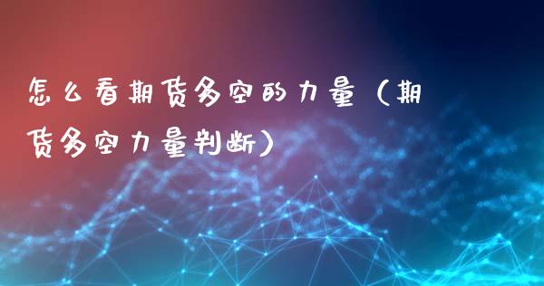 怎么看期货多空的力量（期货多空力量判断）_https://www.xyskdbj.com_期货平台_第1张