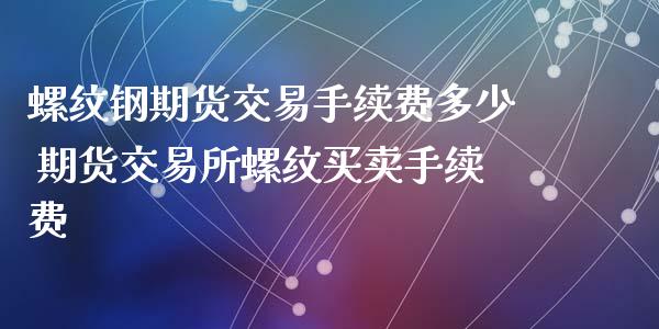 螺纹钢期货交易手续费多少 期货交易所螺纹买卖手续费_https://www.xyskdbj.com_原油行情_第1张