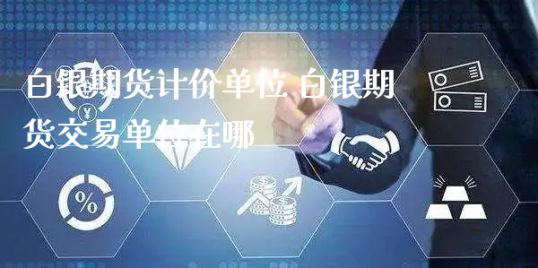 白银期货计价单位 白银期货交易单位在哪_https://www.xyskdbj.com_期货平台_第1张