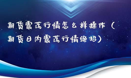 期货震荡行情怎么样操作（期货日内震荡行情绝招）_https://www.xyskdbj.com_期货行情_第1张