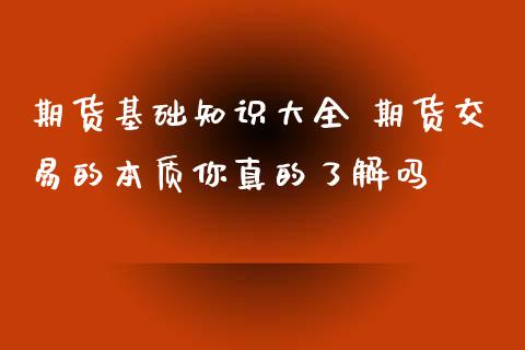 期货基础知识大全 期货交易的本质你真的了解吗_https://www.xyskdbj.com_期货手续费_第1张