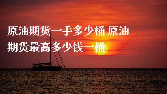 原油期货一手多少桶 原油期货最高多少钱一桶_https://www.xyskdbj.com_期货行情_第1张