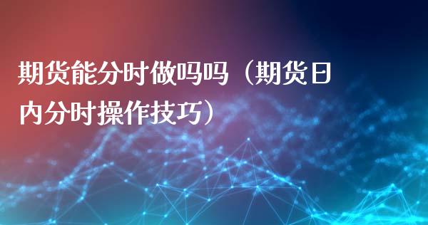 期货能分时做吗吗（期货日内分时操作技巧）_https://www.xyskdbj.com_原油行情_第1张