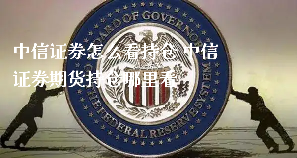 中信证券怎么看持仓 中信证券期货持仓哪里看_https://www.xyskdbj.com_期货手续费_第1张