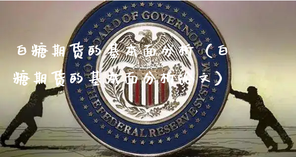 白糖期货的基本面分析（白糖期货的基本面分析论文）_https://www.xyskdbj.com_原油行情_第1张