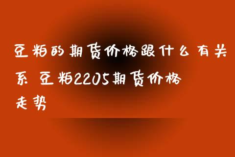 豆粕的期货价格跟什么有关系 豆粕2205期货价格走势_https://www.xyskdbj.com_原油行情_第1张