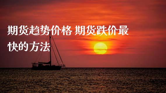 期货趋势价格 期货跌价最快的方法_https://www.xyskdbj.com_期货手续费_第1张