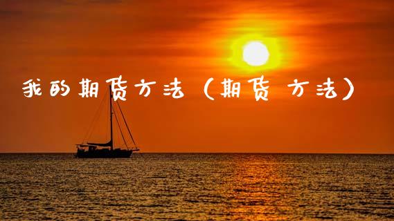 我的期货方法（期货 方法）_https://www.xyskdbj.com_期货手续费_第1张