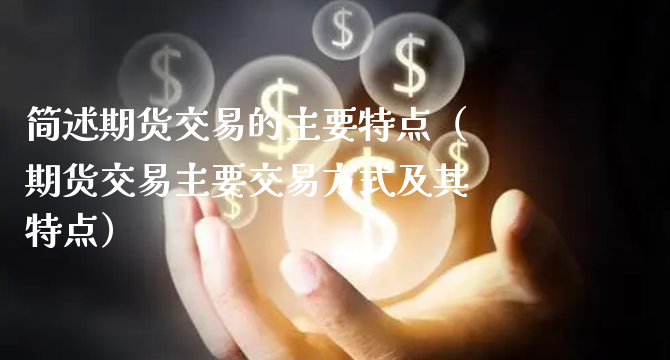 简述期货交易的主要特点（期货交易主要交易方式及其特点）_https://www.xyskdbj.com_原油行情_第1张