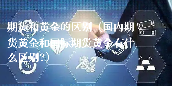 期货和黄金的区别（国内期货黄金和国际期货黄金有什么区别?）_https://www.xyskdbj.com_期货行情_第1张