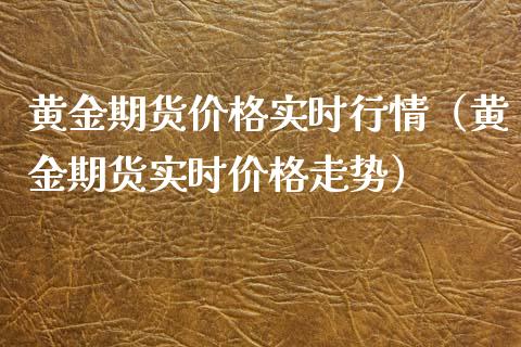 黄金期货价格实时行情（黄金期货实时价格走势）_https://www.xyskdbj.com_期货手续费_第1张