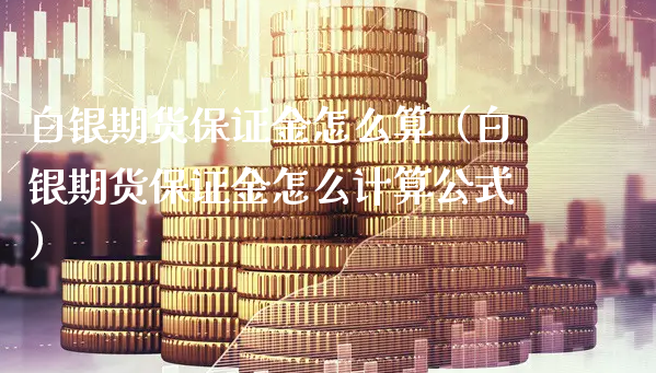 白银期货保证金怎么算（白银期货保证金怎么计算公式）_https://www.xyskdbj.com_原油直播_第1张