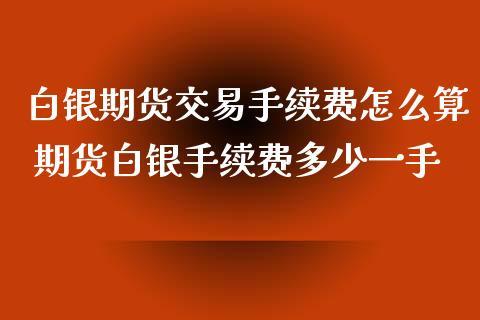 白银期货交易手续费怎么算 期货白银手续费多少一手_https://www.xyskdbj.com_期货手续费_第1张