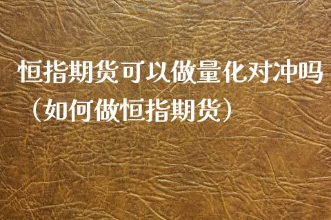 恒指期货可以做量化对冲吗（如何做恒指期货）_https://www.xyskdbj.com_期货行情_第1张