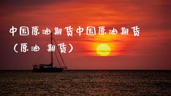 中国原油期货中国原油期货（原油 期货）_https://www.xyskdbj.com_期货学院_第1张