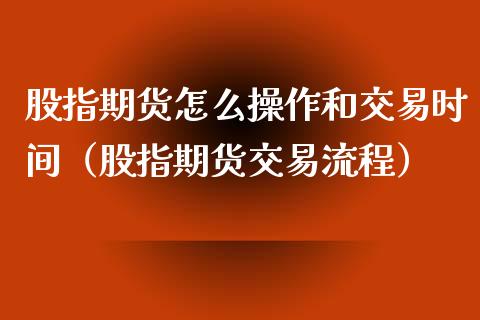 股指期货怎么操作和交易时间（股指期货交易流程）_https://www.xyskdbj.com_期货手续费_第1张