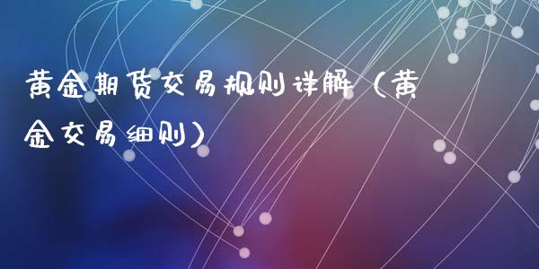 黄金期货交易规则详解（黄金交易细则）_https://www.xyskdbj.com_期货行情_第1张
